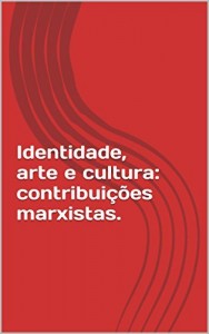 Baixar Identidade, arte e cultura: contribui&ccedil;&otilde;es marxistas. pdf, epub, eBook