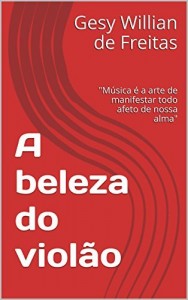 Baixar A beleza do violão: “Música é a arte de manifestar todo afeto de nossa alma” pdf, epub, eBook