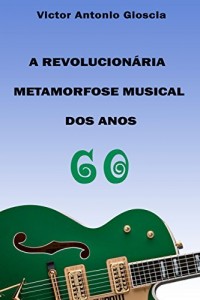 Baixar A Revolucionária Metamorfose Musical dos Anos 60 pdf, epub, eBook