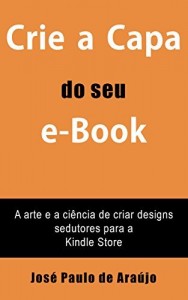Baixar Crie a Capa do seu e-Book: A arte e a ciência de criar designs sedutores para a Kindle Store pdf, epub, eBook