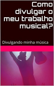 Baixar Como divulgar o meu trabalho musical?: Divulgando minha música pdf, epub, eBook