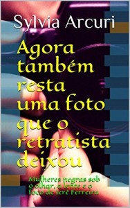 Baixar Agora tamb&eacute;m resta uma foto que o retratista deixou: Mulheres negras sob o olhar,  a lente e o foco de Ier&ecirc; Ferreira pdf, epub, eBook