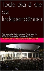 Baixar Todo dia é dia de Independência: Dramaturgia: da Revolta de Beckman, de 1684, à Conjuração Baiana, de 1798. (Coleção… pdf, epub, eBook