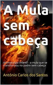 Baixar A Mula sem cabeça: dramaturgia infantil – a mula que se transformou no padre sem cabeça (Coleção Educação, Teatro… pdf, epub, eBook