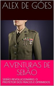 Baixar AVENTURAS DE SEB&Atilde;O: SEB&Atilde;O REVOLUCION&Aacute;RIO: O PROTETOR DOS FRACOS E OPRIMIDOS pdf, epub, eBook
