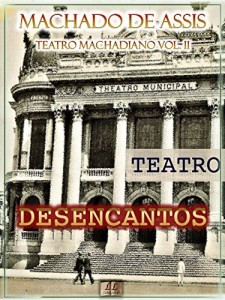 Baixar Desencantos [Ilustrado, Notas, &Iacute;ndice Ativo, Com Biografia, Cr&iacute;ticas e An&aacute;lises] – Teatro Machadiano Vol. II:… pdf, epub, eBook