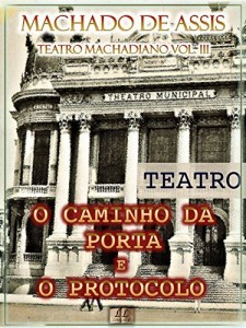 Baixar O Caminho da Porta e O Protocolo  [&Iacute;ndice Ativo, Notas, Com Biografia, Cr&iacute;ticas e An&aacute;lises] – Teatro Machadiano… pdf, epub, eBook