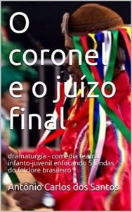 Baixar O coronel e o juízo final: dramaturgia – comédia teatral infanto-juvenil enfocando 5 lendas do folclore brasileiro… pdf, epub, eBook