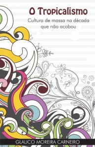 Baixar O Tropicalismo: Cultura de Massa na D&eacute;cada que n&atilde;o Acabou pdf, epub, eBook