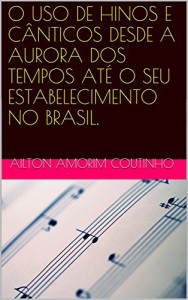 Baixar O USO DE HINOS E CÂNTICOS DESDE A AURORA DOS TEMPOS ATÉ O SEU ESTABELECIMENTO NO BRASIL. pdf, epub, eBook