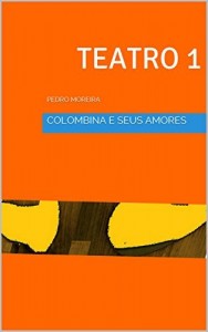 Baixar TEATRO 1    COLOMBINA E SEUSAMORES – Cenas de Sonho e Desejo: PEDRO MOREIRA (TEATRO PEDRO MOREIRA) pdf, epub, eBook