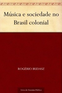Baixar M&uacute;sica e sociedade no Brasil colonial pdf, epub, eBook