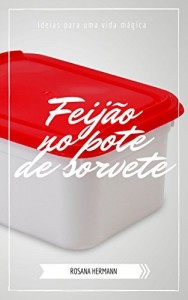 Baixar Feij&atilde;o no pote de sorvete: Ideias para uma vida m&aacute;gica (DicasPraVida Livro 1) pdf, epub, eBook