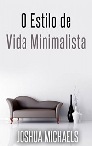 Baixar O Estilo De Vida Minimalista – Simplifique, Organize E Descomplique A Sua Vida pdf, epub, eBook