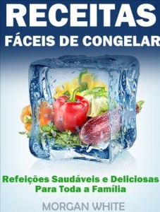 Baixar Receitas Fáceis de Congelar Poupe Tempo e Dinheiro com Refeições Familiares, Deliciosas e Saudáveis pdf, epub, eBook