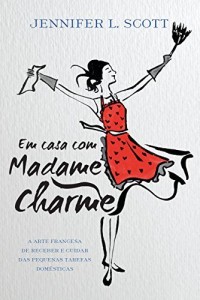 Baixar Em casa com Madame Charme: A arte francesa de receber e cuidar das pequenas tarefas dom&eacute;sticas pdf, epub, eBook