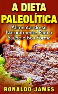 Baixar A Dieta Paleol&iacute;tica: Alimentando-se Naturalmente para a Sa&uacute;de e Boa Forma pdf, epub, eBook
