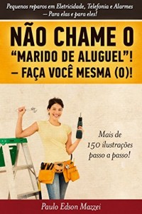Baixar NÃO CHAME O MARIDO DE ALUGUEL! FAÇA VOCÊ MESMA (O)!!: Pequenos reparos em Eletricidade, Telefonia e Alarmes. Para elas e para eles! pdf, epub, eBook