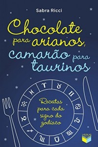 Baixar Chocolate para arianos, camarão para taurinos: Receitas para cada signo do zodíaco pdf, epub, eBook