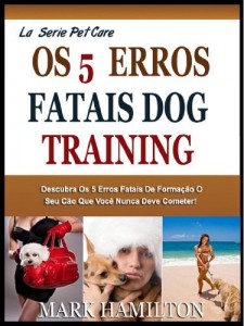 Baixar O 5º FATAL DOG TRAINING ERROS: Descubra O 5º Fatal Mas Muito Comum Cometer Erros Grosseiros Durante O Treinamento O Cão Que Você Nunca Deve Cometer! (A Easy Pet Care Series) pdf, epub, eBook