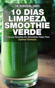 Baixar 10 Dias de Limpeza smoothie verde :50 Novas Receitas De Smoothies Paleo Para Queimar Gorduras pdf, epub, eBook