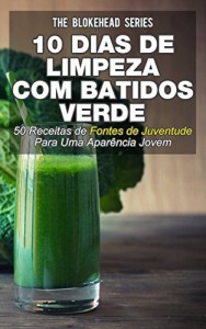 Baixar 10 Dias de Limpeza Com Batidos Verdes: 50 Receitas de Fontes de Juventude Para Uma Apar&ecirc;ncia Jovem pdf, epub, eBook