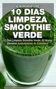 Baixar 10 Dias Limpeza Smoothie Verde 50 Novas Receitas Aniquiladoras do Colesterol pdf, epub, eBook