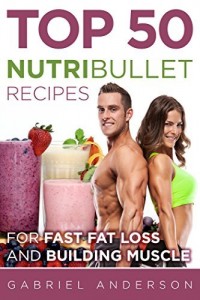 Baixar The Top 50 NutriBullet Recipes For Fast Fat Loss and Building Muscle: Get the most from your NutriBullet and Lose Fat Fast while Building even more Muscle pdf, epub, eBook