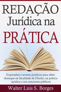 Baixar Redação Jurídica na Prática: Expressões e termos jurídicos para obter destaque na faculdade de Direito, na prática jurídica e em concursos públicos (Graduação, Concurso, Advocacia) pdf, epub, eBook