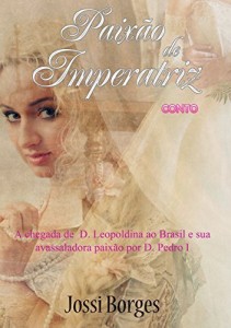 Baixar Paix&atilde;o de Imperatriz: A chegada de D. Leopoldina ao Brasil e sua avassaladora paix&atilde;o por D. Pedro I pdf, epub, eBook