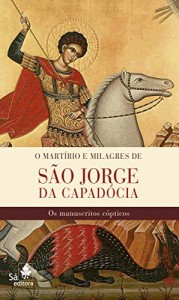 Baixar O mart&iacute;rio e milagres de S&atilde;o Jorge da Capad&oacute;cia: Os manuscritos c&oacute;pticos pdf, epub, eBook