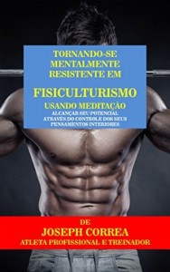 Baixar Tornando-se mentalmente resistente em Fisiculturismo usando Medita&ccedil;&atilde;o: Alcan&ccedil;ar seu potencial atrav&eacute;s do controle… pdf, epub, eBook