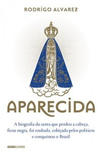 Baixar Aparecida: A biografia da santa que perdeu a cabeça, ficou negra, foi roubada, cobiçada pelos políticos e conquistou o Brasil pdf, epub, eBook