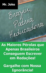 Baixar Brasil – Pátria Educadora: As Maiores Pérolas que Apenas Brasileiros Conseguem Escrever em Redações – Gargalhe com Nossa Ignorância! pdf, epub, eBook