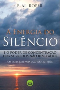 Baixar A Energia do Sil&ecirc;ncio e o Poder de Concentra&ccedil;&atilde;o dos Segredos n&atilde;o Revelados pdf, epub, eBook
