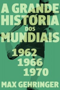 Baixar A grande hist&oacute;ria dos mundiais. 1962, 1966, 1970. pdf, epub, eBook