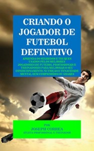Baixar Criando o Jogador de Futebol Definitivo: Aprenda os Segredos e Truques Usados pelos Melhores Jogadores de Futebol… pdf, epub, eBook