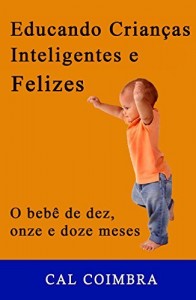 Baixar Educando Crianças Inteligentes e Felizes: Cultive a inteligência emocional em seu bebê. 4ª fase: O bebê de dez, onze e doze meses pdf, epub, eBook