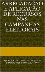 Baixar Arrecadação e aplicação de recursos nas campanhas eleitorais: A prestação de contas das campanhas eleitorais após a lei nº 9.504/1997 pdf, epub, eBook