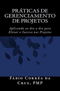 Baixar Pr&aacute;ticas de Gerenciamento de Projetos: Aplicando ao dia a dia para elevar o Sucesso nos Projetos pdf, epub, eBook