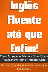 Baixar Ingl&ecirc;s Fluente at&eacute; que Enfim! Como Aprender e Falar um Novo Idioma Naturalmente com o Professor Certo – Um Guia… pdf, epub, eBook
