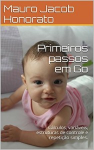 Baixar Primeiros passos em Go: Cálculos, variáveis, estruturas de controle e repetição simples. pdf, epub, eBook