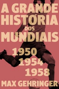 Baixar A grande história dos mundiais. 1950, 1954, 1958. pdf, epub, eBook