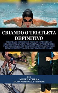 Baixar Criando o Triatleta Definitivo: Aprenda os Segredos e Truques Usados pelos Melhores Triatletas Profissionais e… pdf, epub, eBook