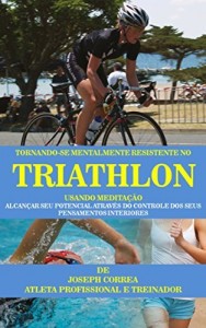 Baixar Tornando-se mentalmente resistente no Triathlon usando Medita&ccedil;&atilde;o: Alcan&ccedil;ar seu potencial atrav&eacute;s do controle dos… pdf, epub, eBook