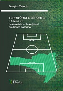 Baixar Territ&oacute;rio e esporte: o futebol e o desenvolvimento regional em Santa Catarina pdf, epub, eBook