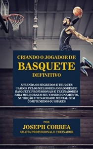 Baixar Criando o Jogador de Basquete Definitivo: Aprenda os Segredos e Truques Usados pelos Melhores Jogadores de Basquete… pdf, epub, eBook