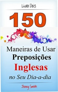 Baixar 150 Maneiras de Usar Preposi&ccedil;&otilde;es Inglesas no Seu Dia-a-dia. Livro Dois: Do N&iacute;vel Elementar ao Intermedi&aacute;rio. pdf, epub, eBook