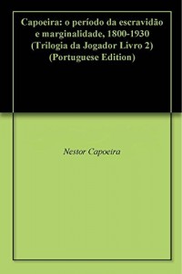 Baixar Capoeira: o período da escravidão e marginalidade, 1800-1930 (Trilogia da Jogador Livro 2) pdf, epub, eBook