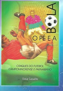 Baixar O P&Eacute; E A BOLA: Craques do futebol campomaiorense, parnaibano e piauiense pdf, epub, eBook